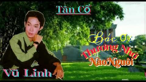 TÂN CỔ:BÁC ƠI THƯƠNG NHỚ NÀO NGUÔI - VŨ LINH