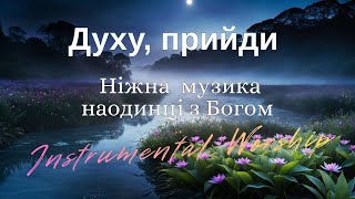 Духу, прийди   — ніжна  музика для молитви та поклоніння | Instrumental Worship