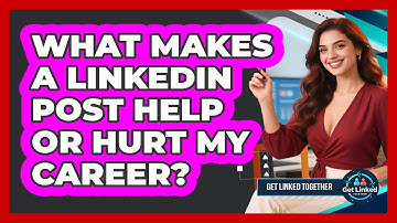 What Makes A LinkedIn Post Help Or Hurt My Career? - Get Linked Together