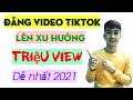 Cách đăng video tiktok lên xu hướng mới nhất 2021 được nhiều lượt xem và nhiều tim follow