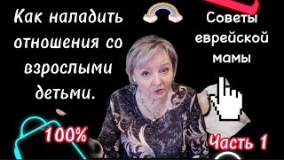 Как наладить отношения со взрослыми детьми. ЧАСТЬ 1. Советы еврейской мамы.