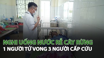 Nghi uống nước Rễ Cây Rừng 1 người tử vong 3 người cấp cứu| VTC14