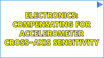 Electronics: Compensating for Accelerometer Cross-Axis Sensitivity (2 Solutions!!)