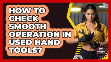 How to Check Smooth Operation in Used Hand Tools?