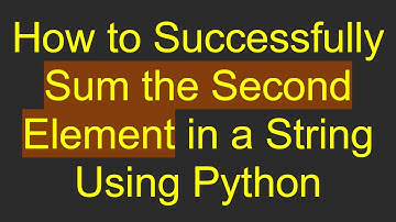 How to Successfully Sum the Second Element in a String Using Python