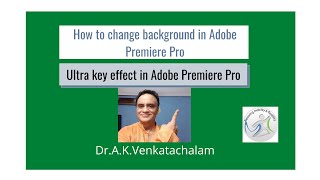 How to change background in Adobe Premiere Pro - Ultra key effect explained by Dr.A.K.Venkatachalam