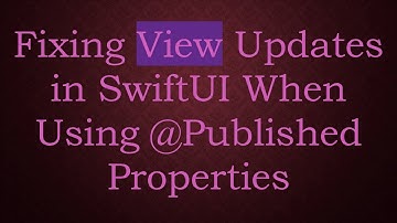 Fixing View Updates in SwiftUI When Using @ Published Properties