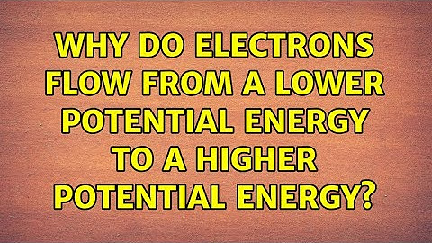 Why do electrons flow from a lower potential energy to a higher potential energy? (6 Solutions!!)