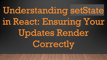 Understanding setState in React: Ensuring Your Updates Render Correctly