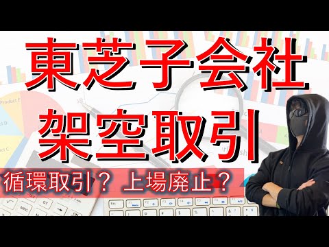 東芝子会社の架空取引の内容とその手法（循環取引）について現役公認会計士がわかりやすく解説します！また今後の上場廃止の有無についても検討しています