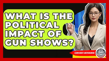 What Is The Political Impact Of Gun Shows? - Learn About Libertarianism