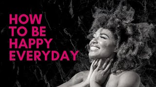 How to Be Happy Every Day: It Will Change the World