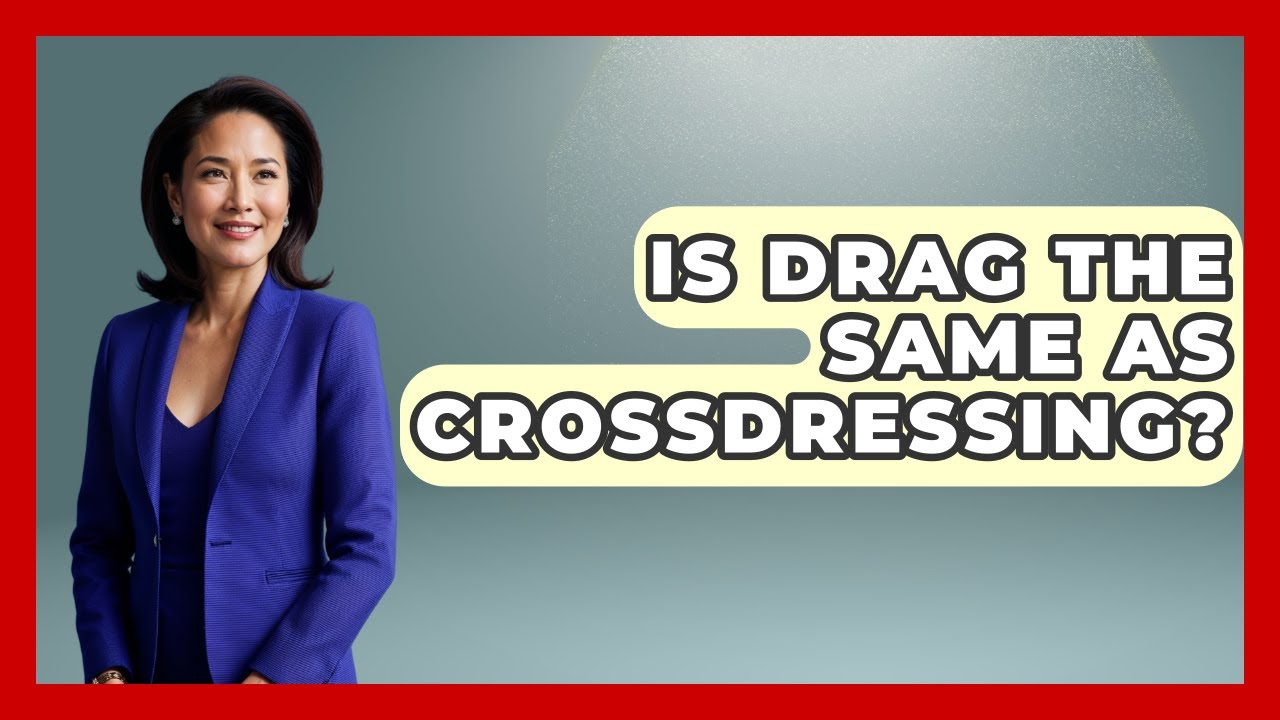 Is Drag The Same As Crossdressing? - Gender Equality Network