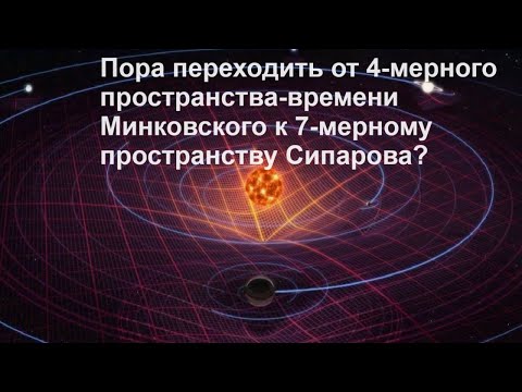 Видео: Пора переходить от 4 мерного пространства времени Минковского к 7 мерному пространству Сипарова?