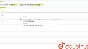 The total number of octahedral void (s) per atom present in a cubic close packed structure is