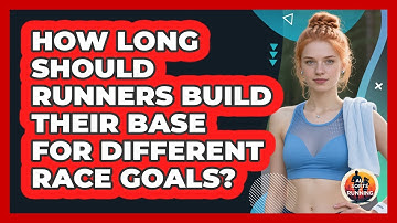 How Long Should Runners Build Their Base For Different Race Goals? - All Sorts Of Running