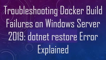 Troubleshooting Docker Build Failures on Windows Server 2019: dotnet restore Error Explained