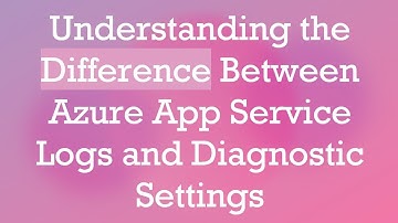Understanding the Difference Between Azure App Service Logs and Diagnostic Settings