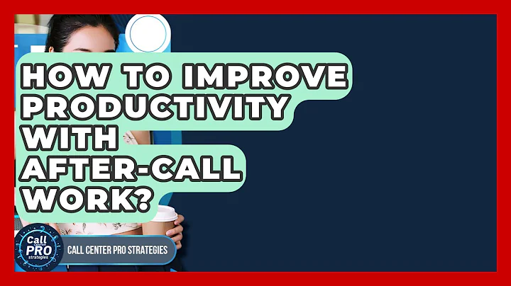 How To Improve Productivity With After-Call Work? - Call Center Pro Strategies