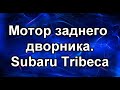 Задний дворник. Субару Трибека.