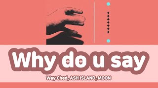 【カナルビ/日本語字幕】Why do u say(feat. ASH ISLAND, MOON) - Way Ched