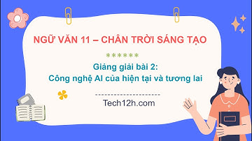Giảng bài 2: Công nghệ AI hiện tại và tương lai | Bài giảng ngữ văn 11 chân trời sáng tạo
