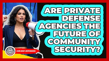 Are Private Defense Agencies The Future Of Community Security? - Learn About Libertarianism