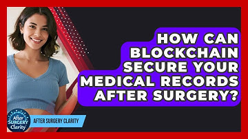 How Can Blockchain Secure Your Medical Records After Surgery? - After Surgery Clarity