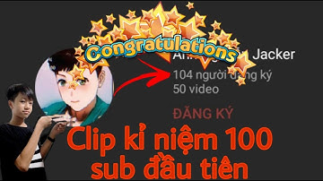 CLIP ĐẶC BIỆT : KỈ NIỆM KÊNH YOUTUBE ĐẠT 100 NGƯỜI ĐĂNG KÍ ĐẦU TIÊN CỦA MÌNH.