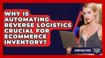 Why Is Automating Reverse Logistics Crucial For eCommerce Inventory? - Ecom SaaS Stack