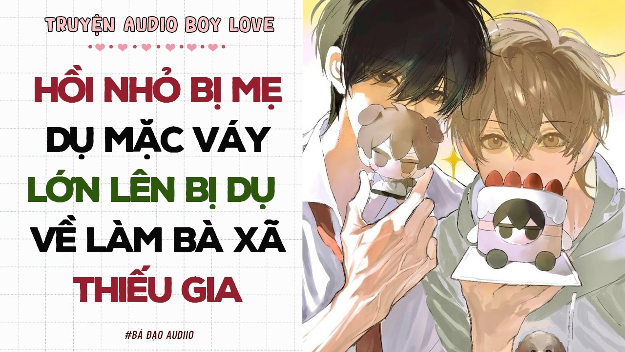 Boylove Storytelling | HỒI NHỎ BỊ MẸ DỤ MẶC VÁY LÓN LÊN BỊ DỤ VỀ LÀM BÀ XÃ THIẾU GIA | Đam Mỹ