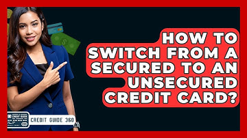 How To Switch From A Secured To An Unsecured Credit Card? - CreditGuide360.com