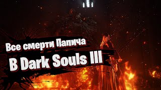 АБСОЛЮТНО ВСЕ СМЕРТИ ПАПИЧА В DARK SOULS 3 | Величайший умирает на протяжении полутора часов в ДС3