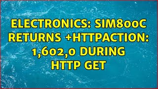Electronics: SIM800C returns +HTTPACTION: 1,602,0 during HTTP GET