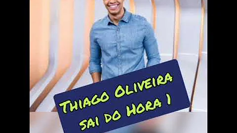 Porque Thiago Oliveira saiu do Hora 1?