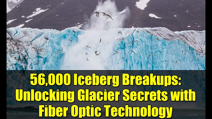 56,000 Iceberg Breakups: Unlocking Glacier Secrets with Fiber Optic Technology