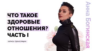 Что такое здоровые партнёрские отношения? Часть 1. Анна Богинская