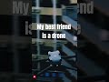 my best friend is a drone