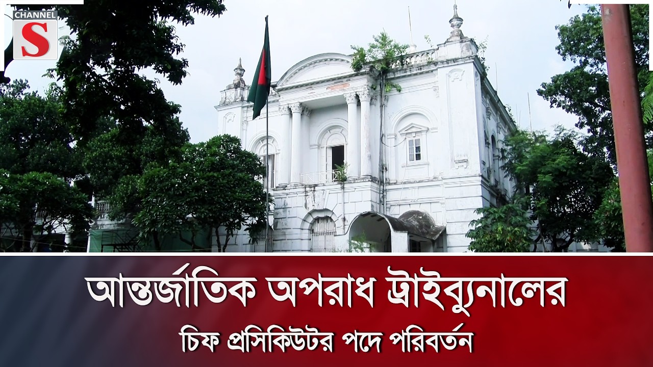 আন্তর্জাতিক অপরাধ ট্রাইব্যুনালের চিফ প্রসিকিউটর পদ পরিবর্তন | Channel S News