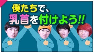 僕たちで、乳首を付けよう！！！！【結果：カンタ逃走】
