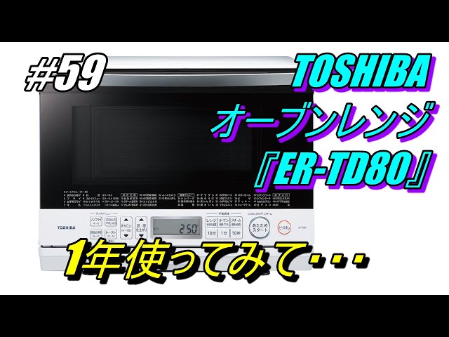５９】 TOSHIBA オーブンレンジ 『 ER-TD80 』 １年 使ってみた