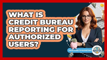 What Is Credit Bureau Reporting For Authorized Users? - Your Guide to Budgeting