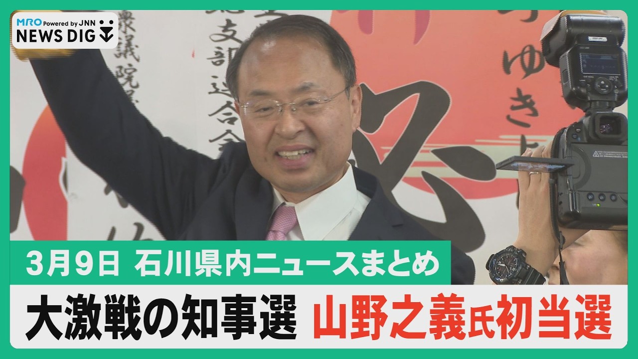 【3月9日 石川県内ニュースまとめ】大激戦の知事選 山野之義氏が初当選／山野氏スタジオ生出演 今後の県政は／現職敗北 揺れる県政界／政治ジャーナリスト後藤謙次さんが見た知事選／金沢大学で合格発表…など