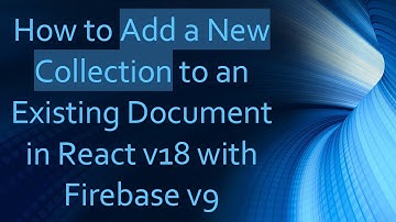 How to Add a New Collection to an Existing Document in React v18 with Firebase v9