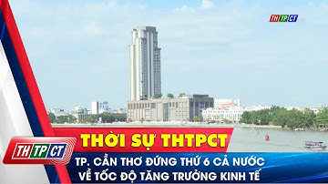 TP. Cần Thơ đứng thứ 6 cả nước về tốc độ tăng trưởng kinh tế | Cần Thơ TV