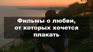 ТОП САМЫХ ЛУЧШИХ фильмов о любви от которых хочется плакать