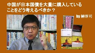 中国が日本国債を大量に購入していることをどう考えるべきか？　by 榊淳司