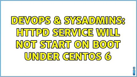 DevOps & SysAdmins: httpd service will not start on boot under CentOS 6 (2 Solutions!!)