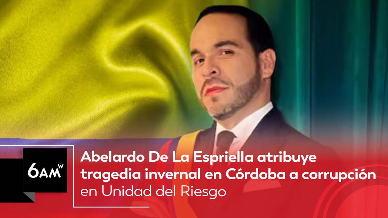 Abelardo De La Espriella atribuye tragedia invernal en Córdoba a corrupción en la UNGRD | 6AM W