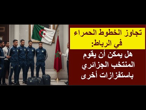 هل يمكن أن يقوم المنتخب الجزائري باستفزازات أخرى تؤدي إلى طرده من المغرب